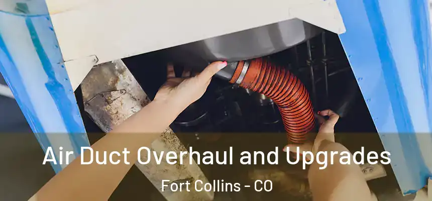 Air Duct Overhaul and Upgrades Fort Collins - CO