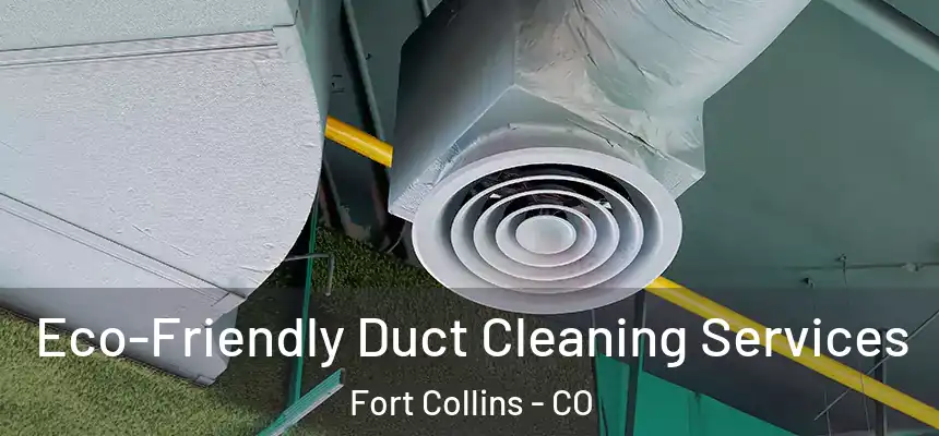 Eco-Friendly Duct Cleaning Services Fort Collins - CO