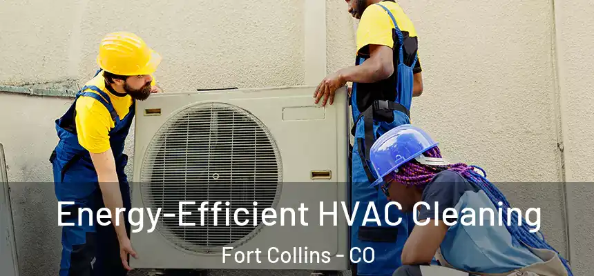 Energy-Efficient HVAC Cleaning Fort Collins - CO