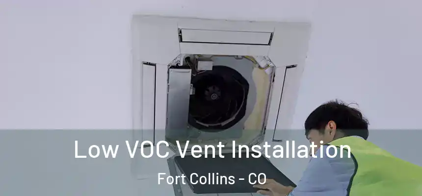  Low VOC Vent Installation Fort Collins - CO