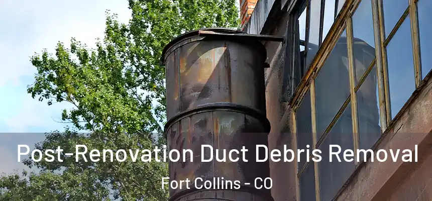 Post-Renovation Duct Debris Removal Fort Collins - CO